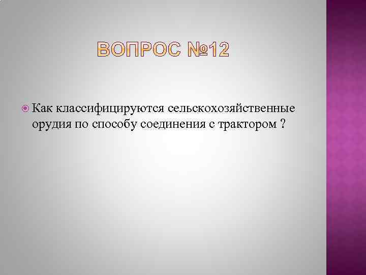  Как классифицируются сельскохозяйственные орудия по способу соединения с трактором ? 