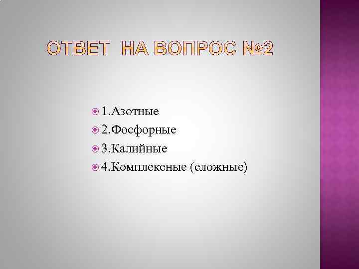  1. Азотные 2. Фосфорные 3. Калийные 4. Комплексные (сложные) 