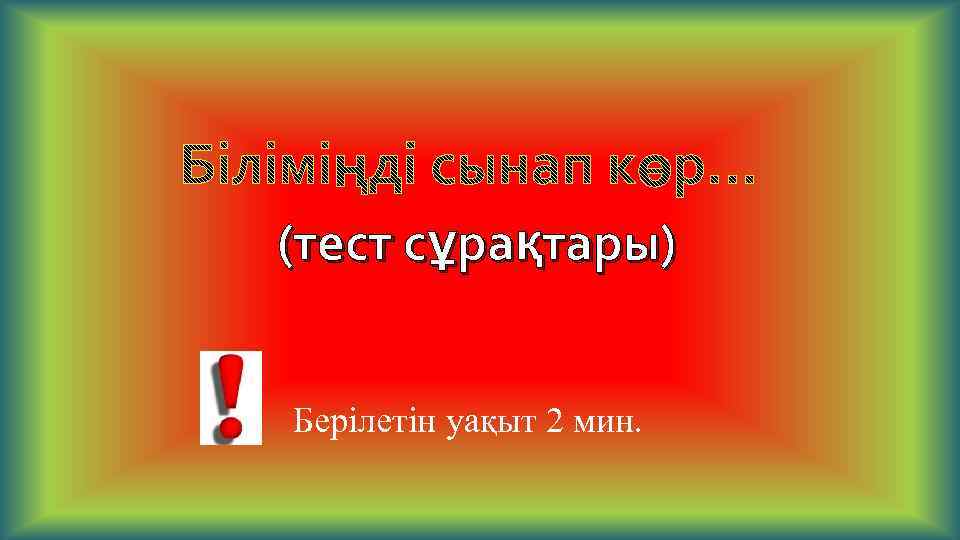 (тест сұрақтары) Берілетін уақыт 2 мин. 