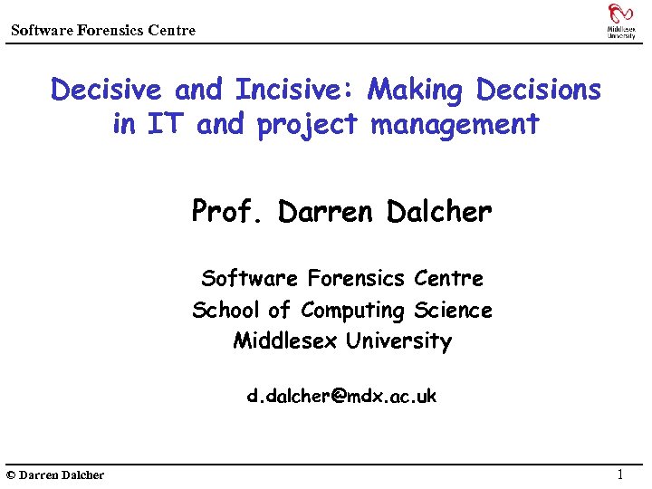 Software Forensics Centre Decisive and Incisive: Making Decisions in IT and project management Prof.