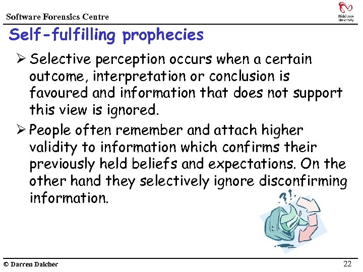 Software Forensics Centre Self-fulfilling prophecies Ø Selective perception occurs when a certain outcome, interpretation