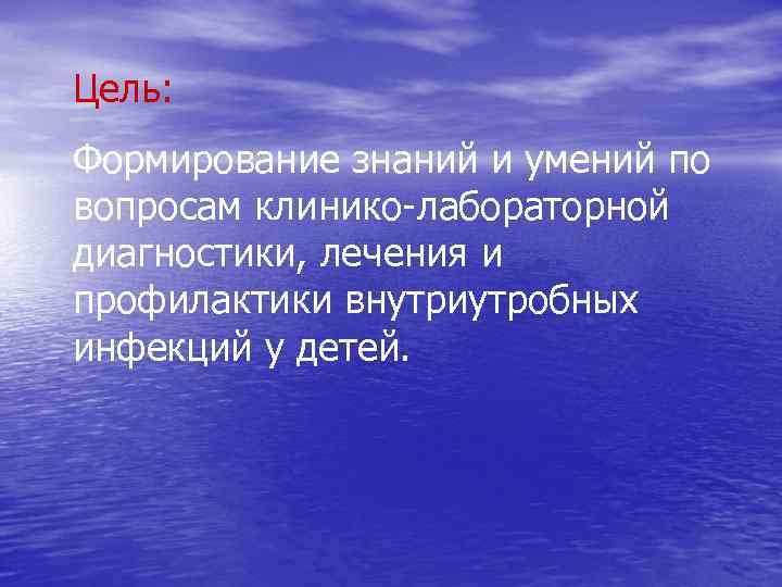 Цель: Формирование знаний и умений по вопросам клинико-лабораторной диагностики, лечения и профилактики внутриутробных инфекций