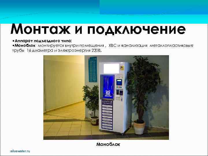 Монтаж и подключение Аппарат подъездного типа: Моноблок монтируется внутри помещения , ХВС и канализация