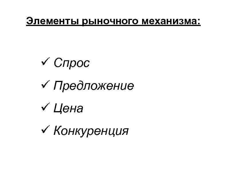 Элементы рыночного механизма: Спрос Предложение Цена Конкуренция 