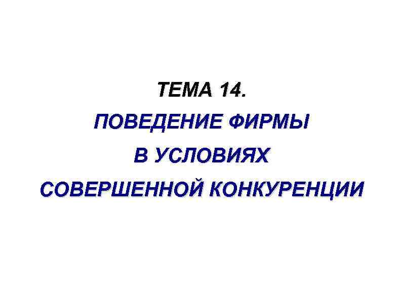 ТЕМА 14. ПОВЕДЕНИЕ ФИРМЫ В УСЛОВИЯХ СОВЕРШЕННОЙ КОНКУРЕНЦИИ 