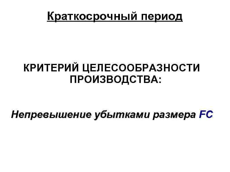 Краткосрочный период КРИТЕРИЙ ЦЕЛЕСООБРАЗНОСТИ ПРОИЗВОДСТВА: Непревышение убытками размера FC 