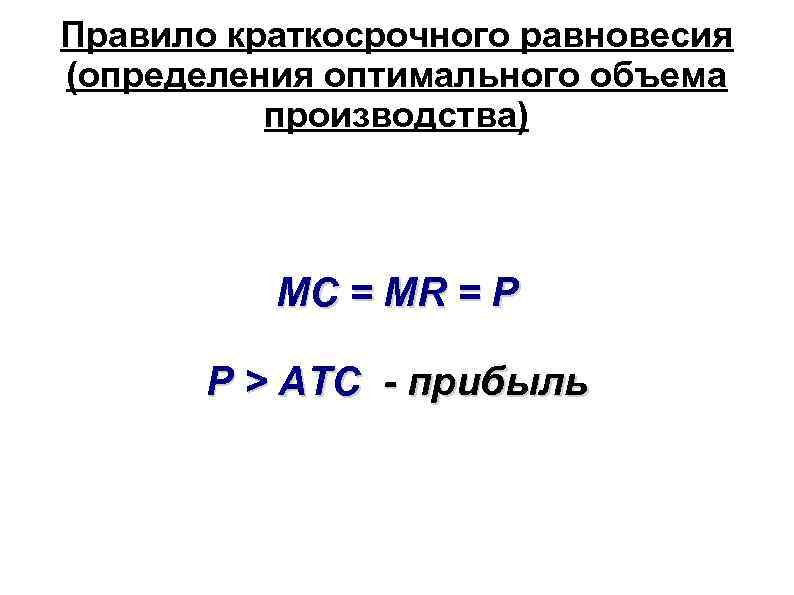 Правило краткосрочного равновесия (определения оптимального объема производства) MC = MR = P P >