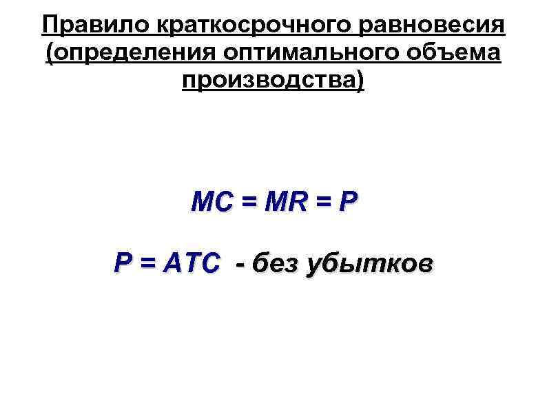 Правило краткосрочного равновесия (определения оптимального объема производства) MC = MR = P P =
