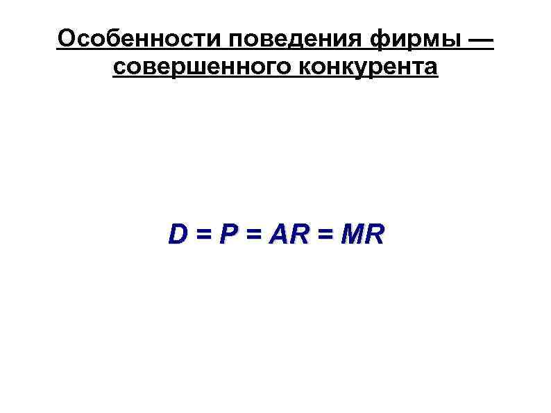 Особенности поведения фирмы — совершенного конкурента D = P = AR = MR 