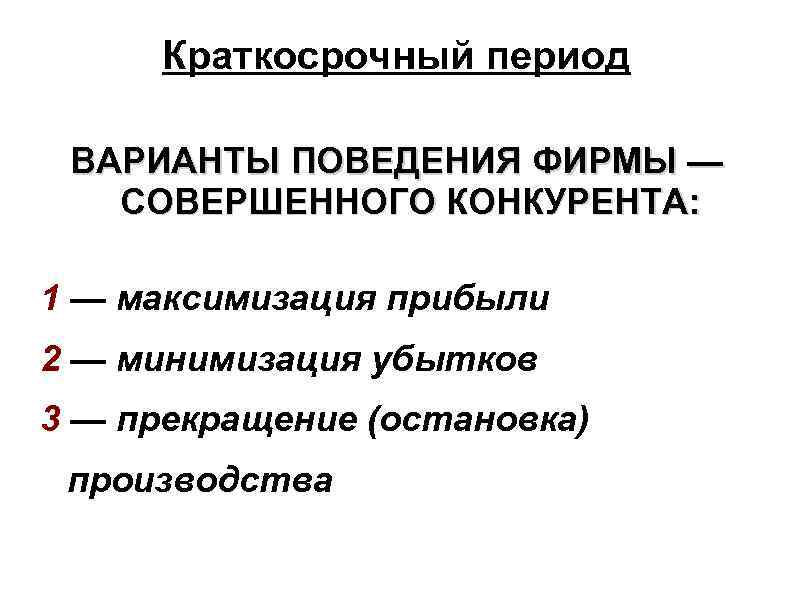 Краткосрочный период ВАРИАНТЫ ПОВЕДЕНИЯ ФИРМЫ — СОВЕРШЕННОГО КОНКУРЕНТА: 1 — максимизация прибыли 2 —