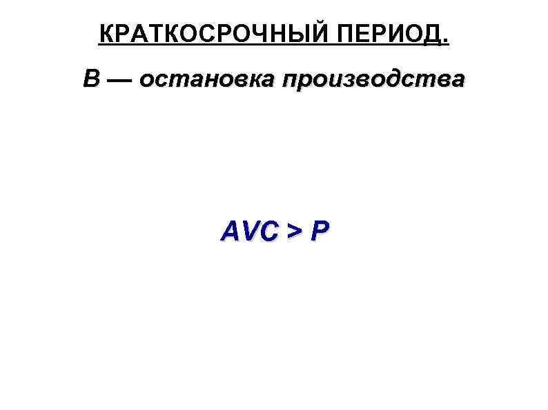 КРАТКОСРОЧНЫЙ ПЕРИОД. В — остановка производства AVC > P 