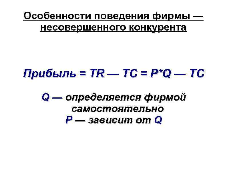 Особенности поведения фирмы — несовершенного конкурента Прибыль = TR — TC = P*Q —