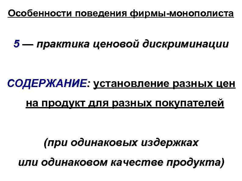 Особенности поведения фирмы-монополиста 5 — практика ценовой дискриминации СОДЕРЖАНИЕ: установление разных цен на продукт