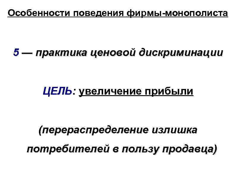 Особенности поведения фирмы-монополиста 5 — практика ценовой дискриминации ЦЕЛЬ: увеличение прибыли (перераспределение излишка потребителей