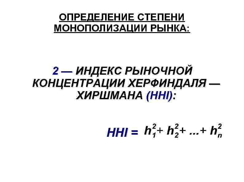 ОПРЕДЕЛЕНИЕ СТЕПЕНИ МОНОПОЛИЗАЦИИ РЫНКА: 2 — ИНДЕКС РЫНОЧНОЙ КОНЦЕНТРАЦИИ ХЕРФИНДАЛЯ — ХИРШМАНА (HHI): HHI