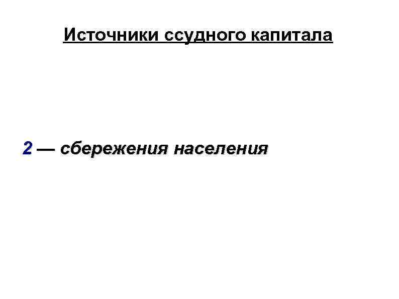 Источники ссудного капитала 2 — сбережения населения 