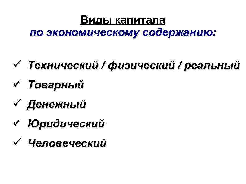 Виды капитала по экономическому содержанию: Технический / физический / реальный Товарный Денежный Юридический Человеческий