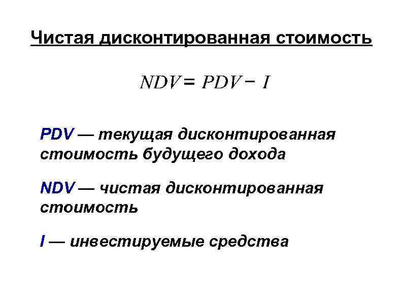 Чистая дисконтированная стоимость PDV — текущая дисконтированная стоимость будущего дохода NDV — чистая дисконтированная