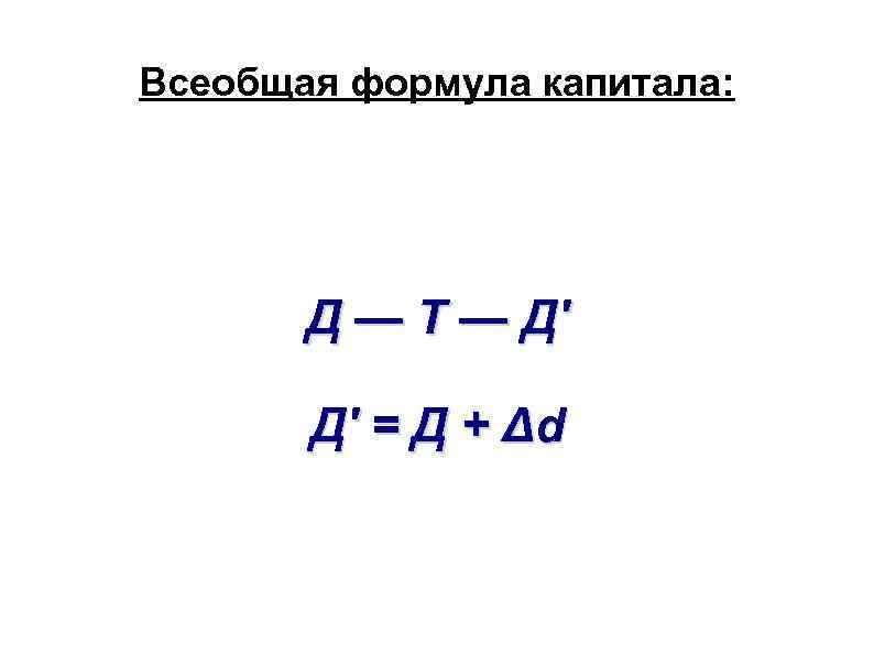 Всеобщая формула капитала: Д — Т — Д' Д' = Д + Δd 