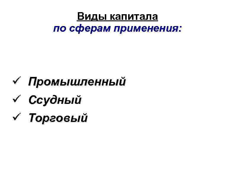 Виды капитала по сферам применения: Промышленный Ссудный Торговый 
