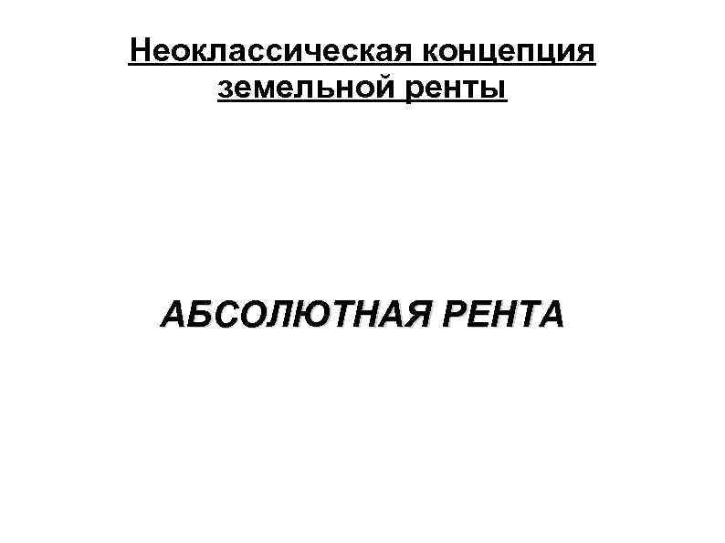 Неоклассическая концепция земельной ренты АБСОЛЮТНАЯ РЕНТА 