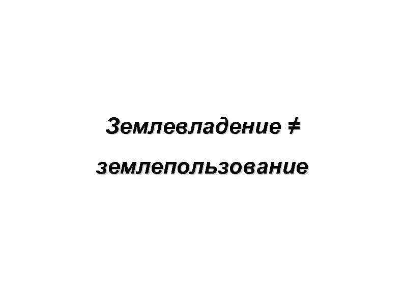 Землевладение ≠ землепользование 