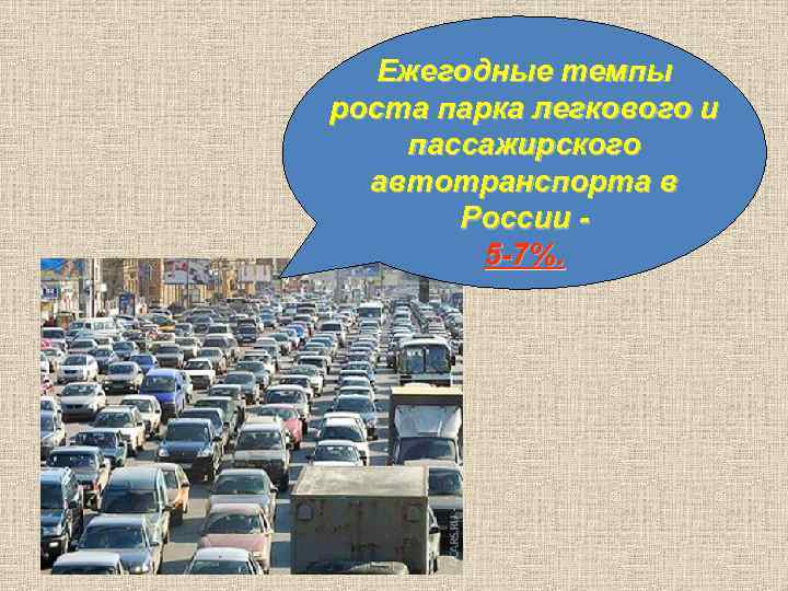 Ежегодные темпы роста парка легкового и пассажирского автотранспорта в России 5 -7%. 
