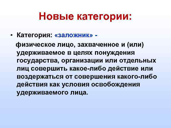 Новые категории: • Категория: «заложник» - физическое лицо, захваченное и (или) удерживаемое в целях