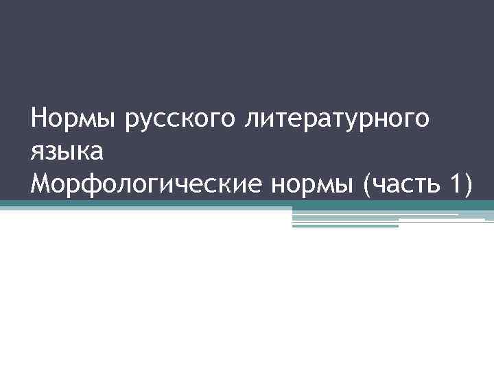 Нормы русского литературного языка Морфологические нормы (часть 1) 