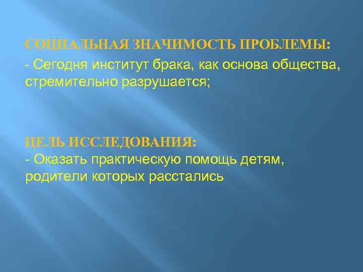 СОЦИАЛЬНАЯ ЗНАЧИМОСТЬ ПРОБЛЕМЫ: - Сегодня институт брака, как основа общества, стремительно разрушается; ЦЕЛЬ ИССЛЕДОВАНИЯ: