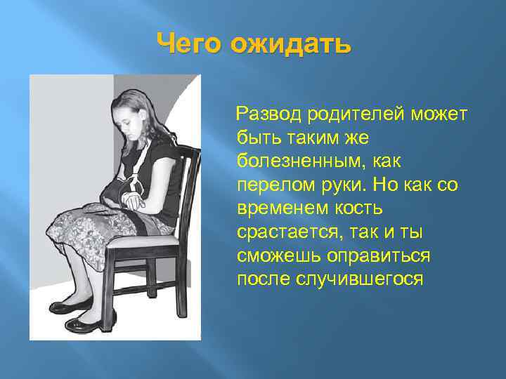 Чего ожидать Развод родителей может быть таким же болезненным, как перелом руки. Но как