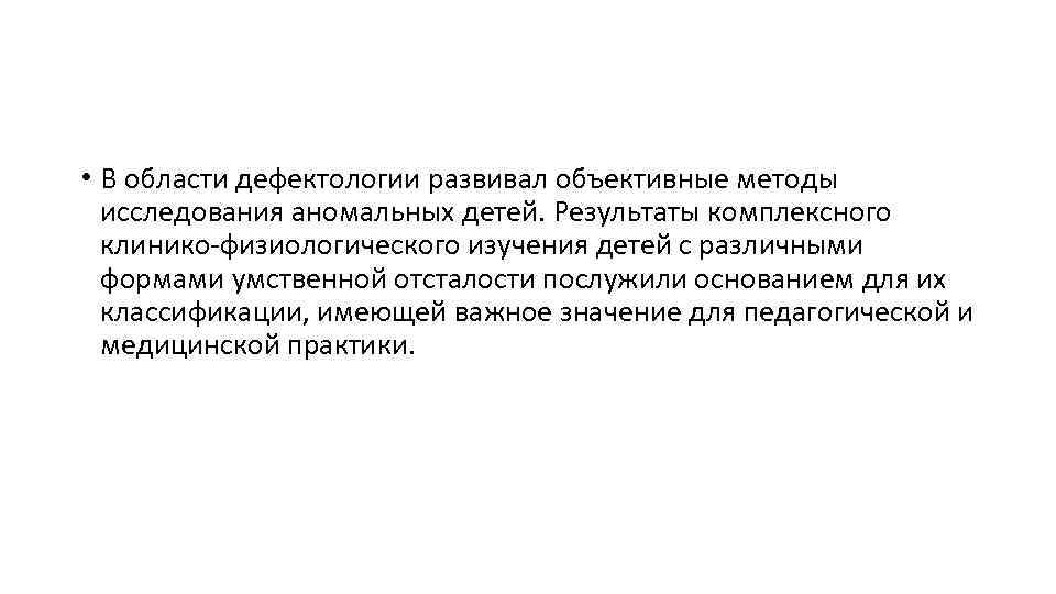 • В области дефектологии развивал объективные методы исследования аномальных детей. Результаты комплексного клинико-физиологического