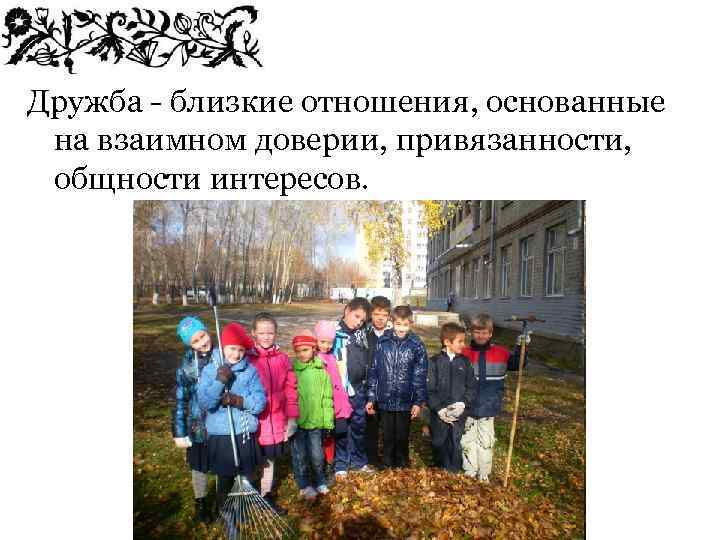 Дружба - близкие отношения, основанные на взаимном доверии, привязанности, общности интересов. 