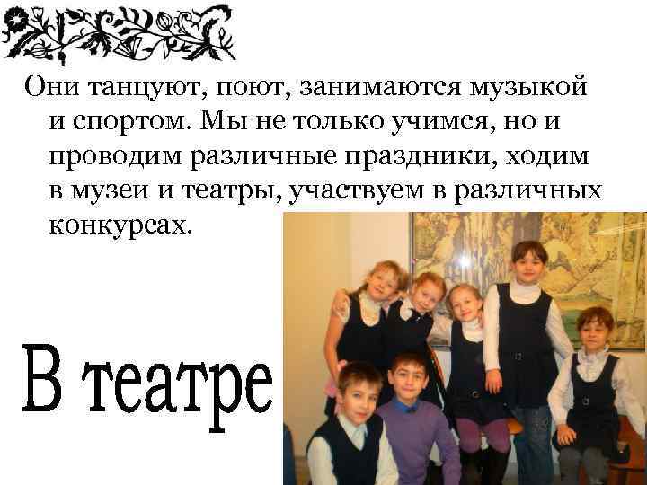 Они танцуют, поют, занимаются музыкой и спортом. Мы не только учимся, но и проводим