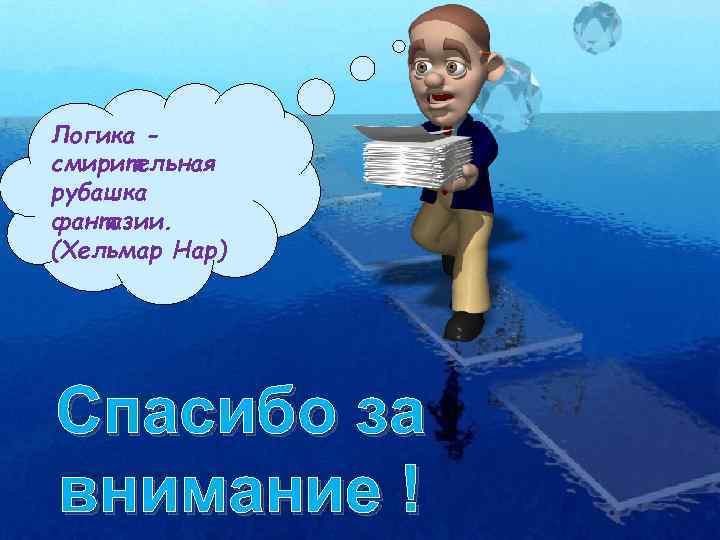 Логика смирительная рубашка фантазии. (Хельмар Нар) Спасибо за внимание ! 