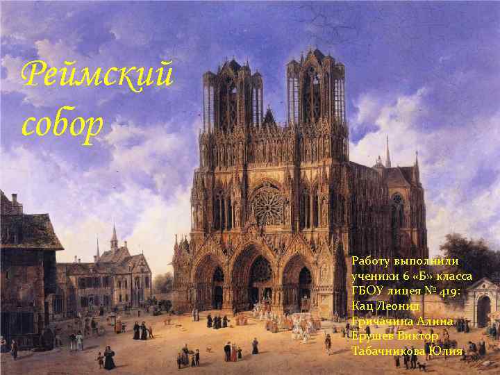 Реймский собор Работу выполнили ученики 6 «Б» класса ГБОУ лицея № 419: Кац Леонид