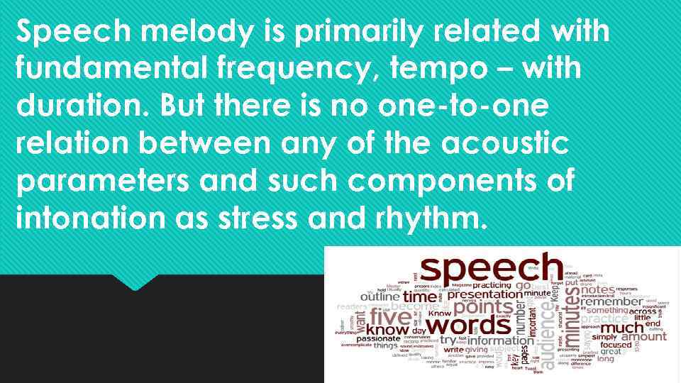 Speech melody is primarily related with fundamental frequency, tempo – with duration. But there