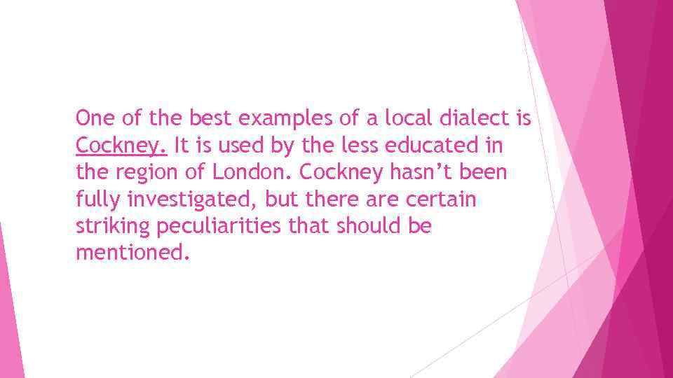 One of the best examples of a local dialect is Cockney. It is used