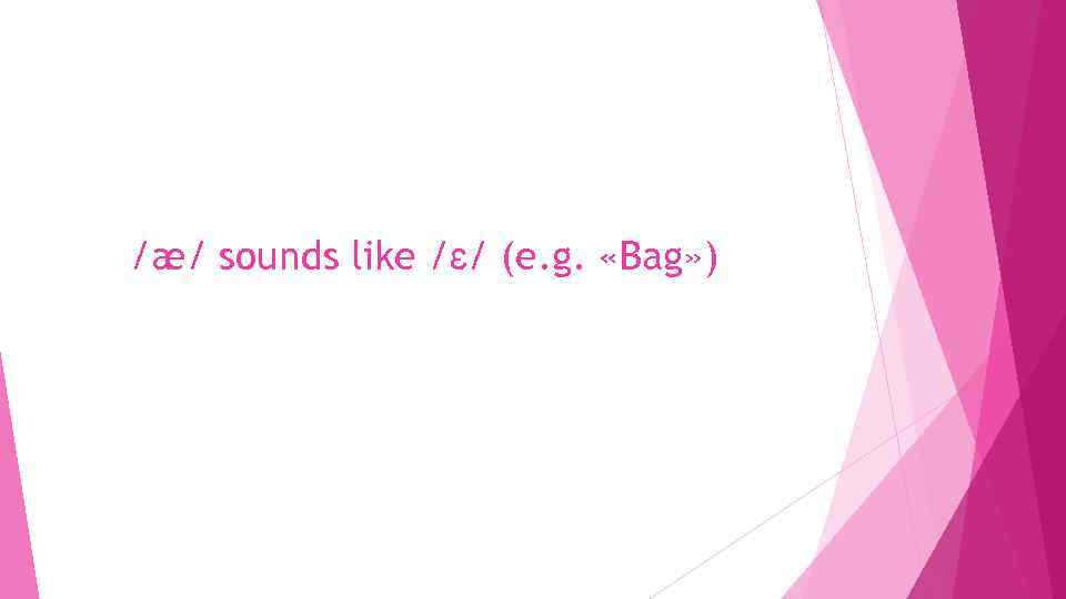 /æ/ sounds like /ɛ/ (e. g. «Bag» ) 