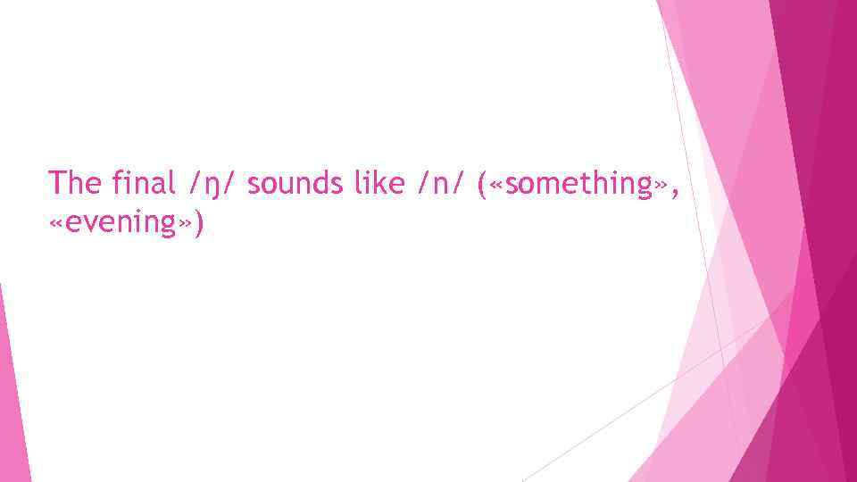 The final /ŋ/ sounds like /n/ ( «something» , «evening» ) 