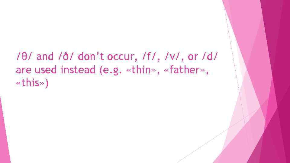 /θ/ and /ð/ don’t occur, /f/, /v/, or /d/ are used instead (e. g.
