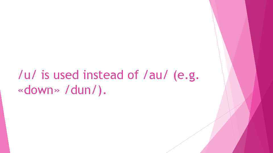 /u/ is used instead of /au/ (e. g. «down» /dun/). 