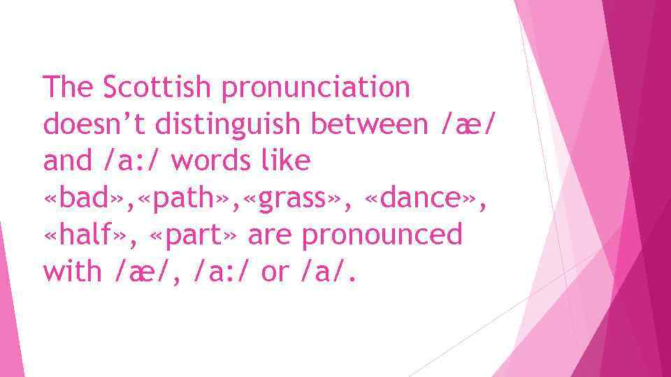 The Scottish pronunciation doesn’t distinguish between /æ/ and /a: / words like «bad» ,