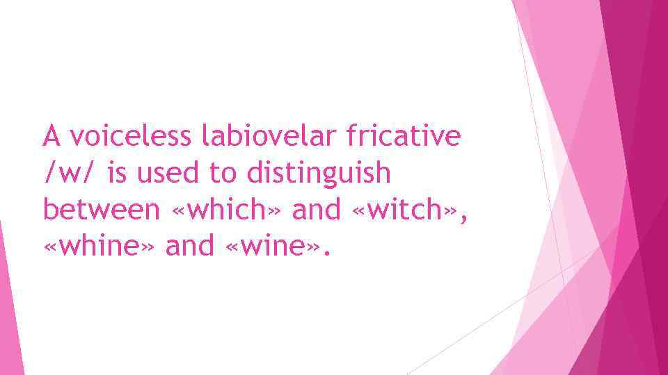 A voiceless labiovelar fricative /w/ is used to distinguish between «which» and «witch» ,