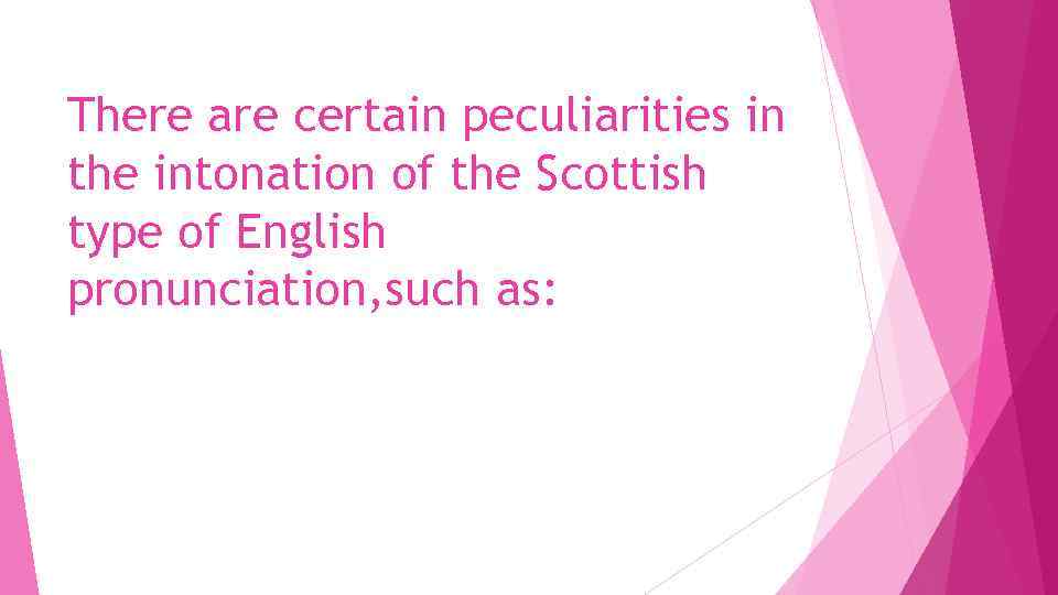 There are certain peculiarities in the intonation of the Scottish type of English pronunciation,