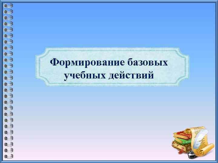 Формирование базовых учебных действий 