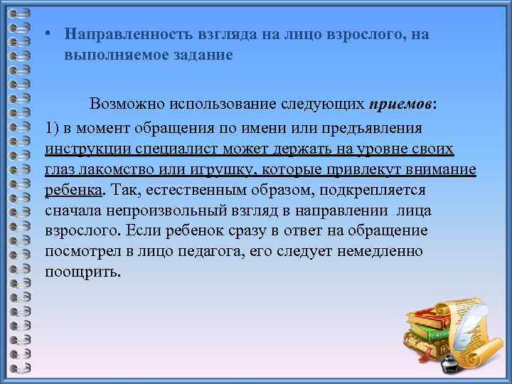  • Направленность взгляда на лицо взрослого, на выполняемое задание Возможно использование следующих приемов: