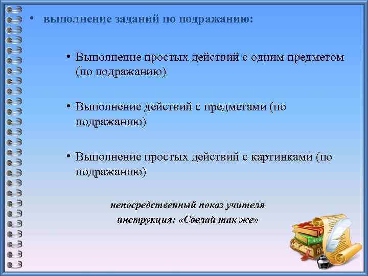  • выполнение заданий по подражанию: • Выполнение простых действий с одним предметом (по