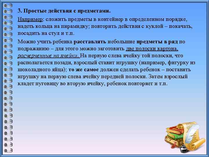 3. Простые действия с предметами. Например: сложить предметы в контейнер в определенном порядке, надеть