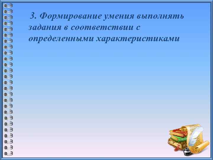 3. Формирование умения выполнять задания в соответствии с определенными характеристиками 